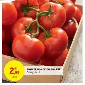 2,99  le no  tomate ronde en grappe catégorie : 1 