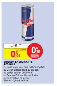 LA CANETTE  0,91  Bu  0,10  DE REMISE  ATE  BOISSON ÉNERGISANTE RED BULL  ou Sans sucres ou Blue Edition myrtille ou Green Edition Fruit du dragon ou White Edition Coca-Açai ou Orange Edition Abricot 