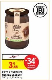 Nute  dessert  Cacao  noisettes  -5%  3,66  PÂTE À TARTINER NESTLE DESSERT 590 g- 6,20 € le kg  L'UNITE  -34  DE REMISE MMESUTE  PRODUIT  JEU  DU MOMENT 