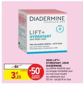 6%  3,23  -50  DE REMISE IMMEDIATE  DIADERMINE  LABORATOIRES  LIFT+  HYDRATANT  ANTI-RIDES JOUR  PRO-COLLAGENE VEGETAL ACTIF SOJA Soin An-ides Fermeté Effet Retemeur & ydratation 4th  SOIN LIFT+ HYDRA