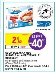 Odyssée  GR  COLIN D'ALASKA MSC SURGELE À LA PROVENÇALE ODYSSÉE  L'UNITE LE 2EME À 2,82  -40%  LE 2 À: 1,69⁰  ou à l'oseille ou à la parisienne 400 g -7,05 € le kg  Par 2 (800 g): 4,51 € au lieu de 5,