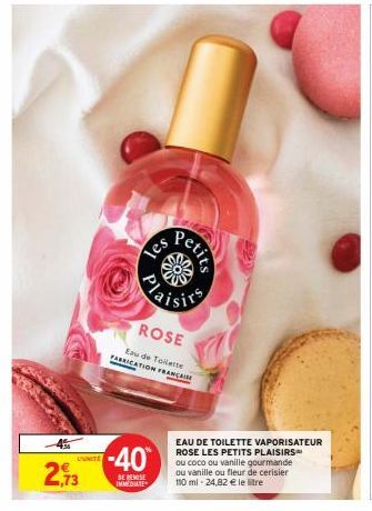 450  2,73  L'UNITE  les  ROSE  Eau de Toilette ATION FRANÇAISE  FABRICATI  -40  BE REMISE IMMEDIATE  Petits  EAU DE TOILETTE VAPORISATEUR ROSE LES PETITS PLAISIRS ou coco ou vanille gourmande ou vanil