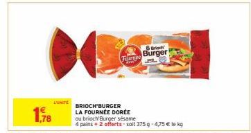 L'UNITE  Furnpe  BRIOCH'BURGER LA FOURNÉE DORÉE  6 Brioch Burger  ou brioch'Burger sésame  4 pains + 2 offerts soit 375 g -4,75 € le kg 