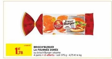 l'unite  furnpe  brioch'burger la fournée dorée  6 brioch burger  ou brioch'burger sésame  4 pains + 2 offerts soit 375 g -4,75 € le kg 