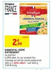 origine  france  l'unite  entremont  l'emmental français fo&fondant 34% offert  2,99  emmental rapé entremont  ou portion  à 29% mat. gr sur produit fini fromage au lait de vache pasteurisé  300 g + 3