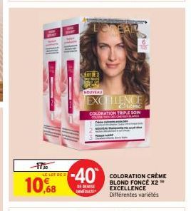 17%  LE LOT DE  10,68  NOT DE 2  -40  DE REMISE IMMEDIATE  NOUVEAU  OREAZ  EXCELLENCE  Crime COLORATION TRIPLE SOIN CANCE  COLORATION CRÈME BLOND FONCÉ X2 ™ EXCELLENCE Différentes variétés 