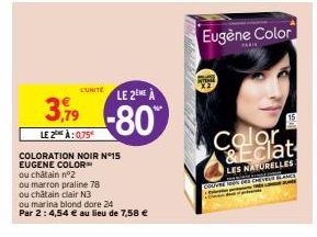 L'UNITE LE 2ME À  3,79 -80  LE 2 À:0,75  COLORATION NOIR N°15 EUGENE COLOR  ou châtain n°2  ou marron praline 78  ou châtain clair N3  ou marina blond dore 24  Par 2: 4,54 € au lieu de 7,58 €  LOURE 1