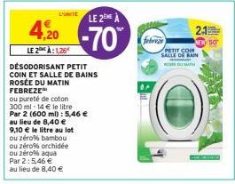 L'UNITE  LE 2 À  4,20 -70  LE 2 À: 1,26  DESODORISANT PETIT COIN ET SALLE DE BAINS ROSÉE DU MATIN FEBREZE  ou pureté de coton 300 ml - 14 € le litre Par 2 (600 ml): 5,46 € au lieu de 8,40 € 9,10 € le 