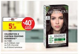 -85  5,31  COLORATION 4 CHÂTAIN PROFOND KERANOVE  ou 1 noir  ou 6 châtain clair  ou 5.15 chocolat ou 8 blond lumineux  L'UNITE  -40%  DE REMISE IMMEDIATE  KEBANOVE  NATURANOVE  GRAMANENTE  JANE AUTO 