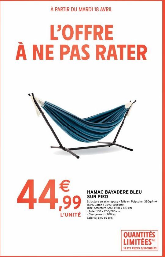 À PARTIR DU MARDI 18 AVRIL  L'OFFRE À NE PAS RATER  44,99  HAMAC BAYADERE BLEU SUR PIED  Structure en acier epoxy - Toile en Polycoton 320gr/m+ (65% Coton / 35% Polyester) Dim : Structure: 265 x 110 x