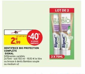 LE LOT DE 2  2,99  SIGNAL Différentes variétés  DENTIFRICE BIO PROTECTION COMPLÈTE  -40  DE REMISE MEDIATE  2x75ml soit 150 ml -19,93 € le litre ou brosse à dents Bamboo souple ou medium x2  LOT DE 2 