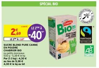 L'UNITE LE 2EME À  2,69 -40  LE 2 À:161  SUCRE BLOND PURE CANNE  EN POUDRE CHABRIOR BIO  ou petits morceaux 500 g-5,38 € le kg Par 2 (1 kg): 4,30 € au lieu de 5,38 € 4,30 € le kg au lot  Chabrib  SUCR