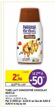 le 2 à  2.96-50  le 2 à:1,48  tube lait concentre chocolat nestle  ou caramel  450 g 6,58 € le kg  par 2 (900 g): 4,44 € au lieu de 5,92 € 4,93 € le kg au lot  nestle le luit  consu chocolat 