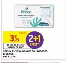 biolane  sérum physi  l'unite  securite  329 2+1  offert"  innovation  le lot de 3:6,58 au lieu de 9,87  serum physiologique 30 unidoses biolane par 3 (0 ml) 