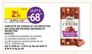 L'UNITÉ  2,51  LE 2 À: 0,80€  TABLETTE DE CHOCOLAT LES RECETTES DE L'ATELIER RAISINS AMANDES ET NOISETTES  NESTLÉ  LE 2EME À  -68  ou cranberries amandes et noisettes  ou noisettes entières torréfiées