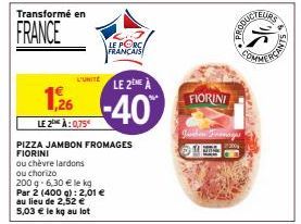 Transformé en  FRANCE  L'UNITÉ  LE 2 A  1,26 -40  LE 2 À: 0,75  LE PORC FRANÇAIS  PIZZA JAMBON FROMAGES FIORINI  ou chèvre lardons ou chorizo  200 g 6,30 € le kg  Par 2 (400 g): 2,01 € au lieu de 2,52