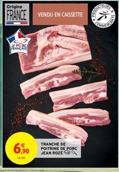 Origine  FRANCE VENDU EN CAISSETTE  FRANÇAIS  6,90  LENG  TRANCHE DE POITRINE DE PORC JEAN ROZÉ  OUCTEUR 