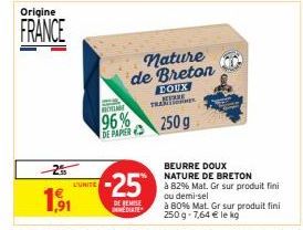 Origine  FRANCE  -2  191  L'UNITE  AVELARE  96%  DE PAPER  -25  DE REMISE MEDIATE  nature de Breton  BOUX  TRAT  250 g  BEURRE DOUX NATURE DE BRETON  à 82% Mat. Gr sur produit fini ou demi-sel  à 80% 