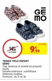 14%9  la paire  tennis toile enfant gemo  différents modèles  pointures: du 31 au 36  ve  la paire  tige, doublure et semelle de propreté: textile  semelle extérieure: synthétique  9,99 