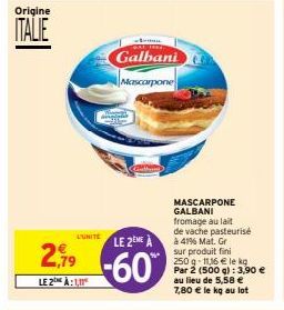 Origine  ITALIE  2,919  LE2 À:11  L'UNITE  donna  GRAL THE  Galbani  Mascarpone  Geb  LE 2EME À  -60%  MASCARPONE GALBANI fromage au lait de vache pasteurisé à 41% Mat. Gr sur produit fini 250 g 11,16