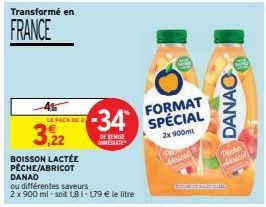 Transformé en  FRANCE  45  LE PACK DE  3,22  -34*  DE REMISE  MEDLATE  BOISSON LACTÉE PECHE/ABRICOT DANAO  ou différentes saveurs  2 x 900 ml-soit 1,81-1,79 € le litre  Pe  Abical  FORMAT SPÉCIAL  2x 