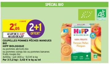 L'UNITE  2+1  OFFERT  4x100g soit 400g -5,13 € le kg  Par 3 (1,2 kg): 3,42 € le kg au lot  2,05  LE LOT DE 3:4.10 AU LIEU DE 6,15  COUPELLES POMMES PÊCHES MANGUES BIO  HIPP BIOLOGIQUE  ou pommes abric