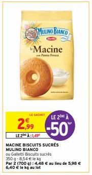 2,99  Macine  Panna Fresca  LE2 À:1,49€  MACINE BISCUITS SUCRÉS MULINO BIANCO  MULINO BIANCO  LE SACHET LE ZENEA  -50%  ou Galletti Biscuits sucrés 350 g- 8,54 € le kg  Par 2 (700 g): 4,48 € au lieu d