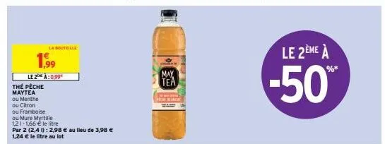 1,99  la bouteille  le 2e à:0,99€  the pêche maytea  ou menthe  ou citron  ou framboise  ou mure myrtille  1,21-1,66 € le litre  par 2 (2,4): 2,98 € au lieu de 3,98 €  1,24 € le litre au lot  may  >  