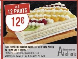 LES 12 PARTS  12€  Tutti frutti ou chocolat framboise ou Pèche Melba ou Poire Belle-Hélène  Elaboré dans nos  Ateliers 