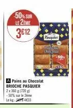 50% sur le 2ème  3€12  a pains au chocolat brioche pasquier  2x360g (720g) -50% sur le 2ème lekg: 433  pasquier  polovn chocolat  16 
