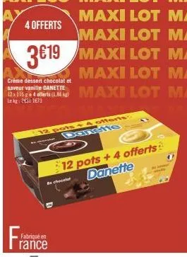 crème dessert chocolat et saveur vanille danette  lkg 26311673  riqué en  rance  bx chocolat  maxi lot  4 offerts  maxi lot  3€19 maxi lot maxi lot  12 pots + 4 offerts danette  12 pots + 4 offerts da