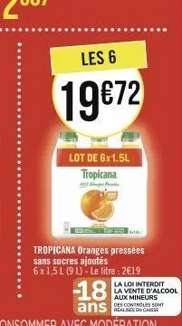 les 6  19872  lot de 6x1.5l tropicana  p  tropicana oranges pressées sans sucres ajoutés  6 x 1,5 l (9 l)- le litre : 2€19  -18  ans  la loi interdit la vente d'alcool aux mineurs des controles sont 