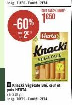 -60%  3218  SOIT PAR 2 L'UNITÉ:  1650  Herta  Knacki  VEGETALE  and  A Knacki Végétale Blé, ceuf et pois HERTA  x6 (210 g)  Le kg: 10€19-L'unité: 2014 