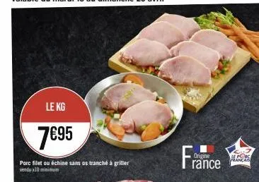 le kg  7€95  porc filet ou échine sans os tranché à griller vendux10 minimum  france  origine  alcors 