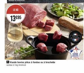 LE KG  13 €95  A Viande bovine pièce à fondue ou à brochette  vendue x1.5kg minimun  RACES  VIANDE  FRANCUS 