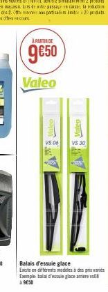 À PARTIR DE  9650  Valeo  & vulgo  VS 06  VS 30  Balais d'essuie glace  Existe en différents modèles à des prix variés Exemple: balai d'essuie glace arriere vs08 à 9050 