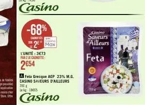 -68%  sur  l'unité : 3€73 par 2 je cagnotte:  2€54  cagnittes 2 max  casino  a feta grecque aop 23% m.g. casino saveurs d'ailleurs 200g  le kg: 18665  casino  200g  casino  saveurs d'ailleurs  feta 