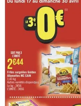 soit par 3 l'unité  2€44  frites surgelées golden allumettes mc cain 1,43 kg autres variétés disponibles le kg: 2€56 l'unité: 3€66  mccain allumettes 