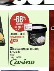 -68%  cautres sur de  casino max  l'unité 6€15 bunata  par 2 je cagnotte:  4€18  bburrata casino delices 17% m.g.  200 g lekg: 30€75  casino 