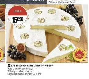 le kilo  15 €90  a brie de meaux andré collet 3/4 affine appellation d'origine protége  20% mg au lait cru de vache existe également en affinage 1/2 et 4/4 