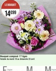 LE BOUQUET  14€99  Bouquet composé 17 tiges Valable du mardi 18 au dimanche 23 avril 