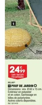 1  2499  l-d fice participati  belavi  1 pouf de jardin dimensions: env. 0 60 x 15 cm. extérieur en polyester  et en coton. garissage en billes de polystyrène. autres coloris disponibles.  ret 5011416