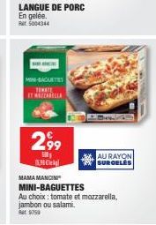 MINI-EAGUETES  TIMATE IT CARL  2,99  500  M  AU RAYON SUROBLES  MAMA MANCINI MINI-BAGUETTES  Au choix : tomate et mozzarella, jambon ou salami.  9759 