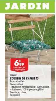 JARDIN  699  L'i-Dent 10€ participati  BELAVI  COUSSIN DE CHAISE  Avec nouettes.  Composition:  -housse et rembourrage: 100% coton, -doublure: 100% polypropylène. Coloris au choix.  Rat 5009548 