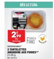 DÈS LE 21/04  2,99  199 52  DESSERISSIMES  2 TARTELETTES  AMANDINE AUX POIRES**  2 x 95 g  Rt5013212  CELABOREEN FRANCE 