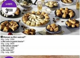 la boite  3€50  a makrout ou mini makrout 200g-leke 17650  e miti corne de gazelle blanche  150g-lekg: 2333  e mini baklawa amando  160-l2188  mini monteca 210g-lekg: 16667 