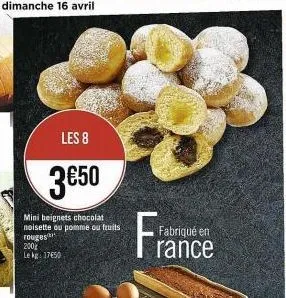 les 8  3€50  mini beignets chocolat noisette ou pomme ou fruits rouges 200 lekg: 17€50  fram  fabriqué en rance 