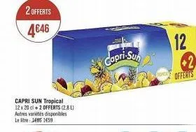 2 offerts  4€46  capri sun tropical 12 x 20 cl + 2 offerts (2,8l) autres variétés disponibles le litre: jeb5 1459  capri-sun  12  offents 
