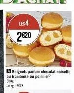 les 4  2€20  a beignets parfum chocolat noisette  ou framboise ou pomme  300g  le kg: 7433 