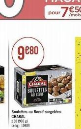 9680  CHARAL BOULETTES AU BOEUF  Boulettes au Boeuf surgelées CHARAL  x 30 1900 g)  Lekg: 10689 